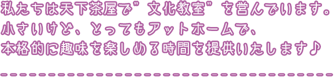 私たちは天下茶屋で”文化教室”を営んでいます。小さいけど、とってもアットホームで、本格的に趣味を楽しめる時間を提供いたします♪