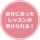 自分に合ったレッスンが受けられる！