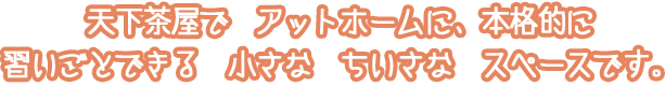 天下茶屋で　アットホームに、本格的に習いごとできる　小さな　ちいさな　スペースです。